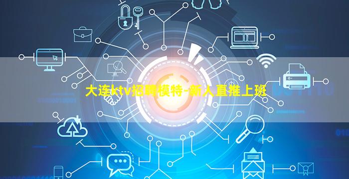 大连ktv招聘模特-新人直推上班